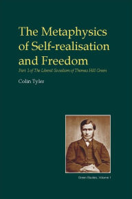 Title: The Metaphysics of Self-realisation and Freedom: Part One of the LIbereral Socialism of T.H. Green, Author: Colin Tyler