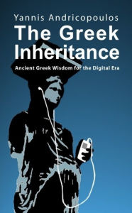 Title: The Greek Inheritance: Ancient Greek Wisdom for the Digital ERA, Author: Rod Demick