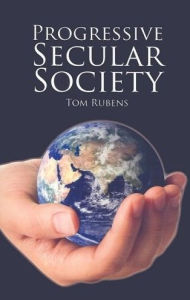 Title: Progressive Secular Society: And Other Essays Relevant to Secularism, Author: Tom Rubens