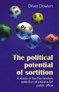 Title: Political Potential of Sortition: A Study of the Random Selection of Citizens for Public Office, Author: Oliver Dowlen