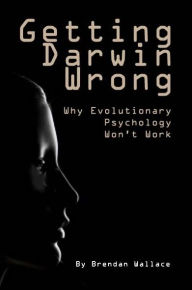 Title: Getting Darwin Wrong: Why evolutionary psychology won't work, Author: Brendon Wallace