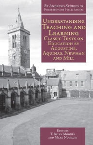 Title: Understanding Teaching and Learning: Classic Texts on Education by Augustine, Aquinas, Newman and Mill, Author: T. Brian Mooney