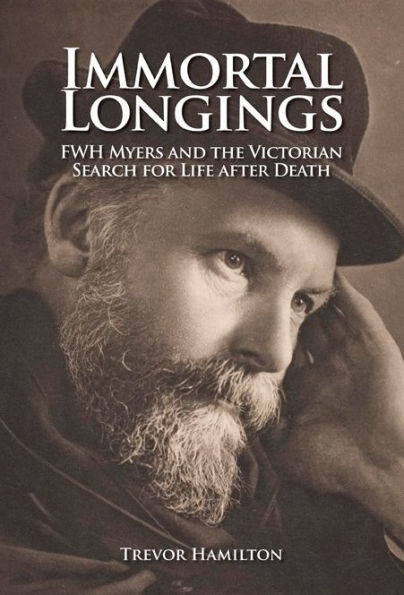 Immortal Longings: F.W.H. Myers and the Victorian Search for Life After Death