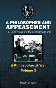 Title: Philosopher and Appeasement: R.G. Collingwood and the Second World War, Author: Peter Johnson