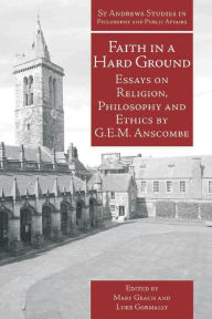Title: Faith in a Hard Ground: Essays on Religion, Philosophy and Ethics by G.E.M. Anscombe, Author: G.E.M. Anscombe