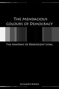 Title: The Mendacious Colours of Democracy: The Anatomy of Benevolent Lying, Author: Alex Rubner