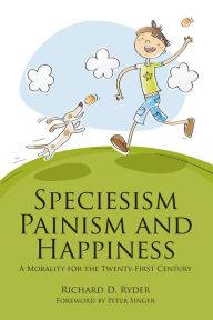 Title: Speciesism, Painism and Happiness: A Morality for the Twenty-First Century, Author: Richard D. Ryder