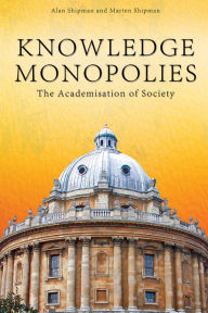 Title: Knowledge Monopolies: The Academisation of Society, Author: Alan Shipman