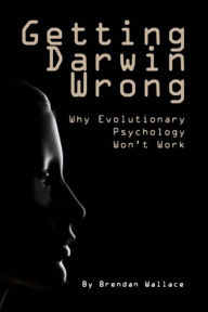 Title: Getting Darwin Wrong: Why Evolutionary Psychology Won't Work, Author: Brendan Wallace