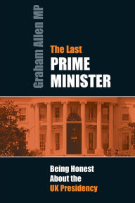 Title: The Last Prime Minister: Being Honest About the UK Presidency, Author: Graham Allen