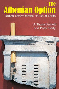 Title: The Athenian Option: Radical Reform for the House of Lords, Author: Anthony Barnett