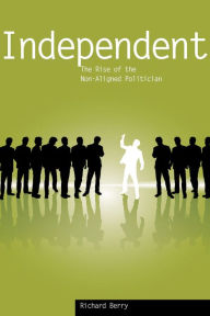 Title: Independent: The Rise of the Non-Aligned Politician, Author: Richard Berry