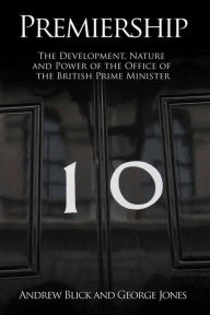 Title: Premiership: The Development, Nature and Power of the British Prime Minister, Author: Andrew Blick