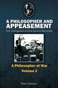 Title: A Philosopher and Appeasement: R.G. Collingwood and the Second World War, Author: Peter Johnson