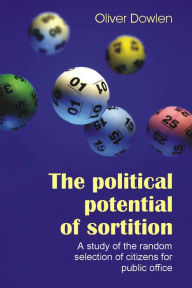 Title: The Political Potential of Sortition: A Study of the Random Selection of Citizens for Public Office, Author: Oliver Dowlen