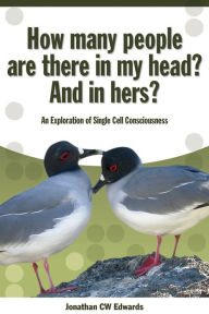 Title: How Many People Are There In My Head? And In Hers?: An Exploration of Single Cell Consciousness, Author: Jonathan C.W. Edwards