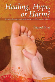 Title: Healing, Hype or Harm?: A Critical Analysis of Complementary or Alternative Medicine, Author: Edzard Ernst