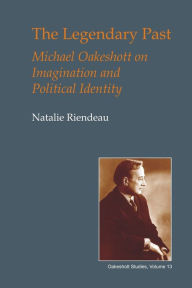 Title: Legendary Past: Michael Oakeshott on Imagination and Political Identity, Author: Natalie Riendeau