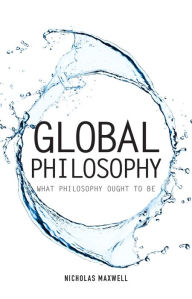 Title: Global Philosophy: What Philosophy Ought to Be, Author: Nicholas Maxwell