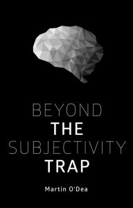 Title: Beyond the Subjectivity Trap, Author: Martin O'Dea