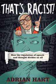 Title: That's Racist!: How the Regulation of Speech and Thought Divides Us All, Author: Adrian Hart