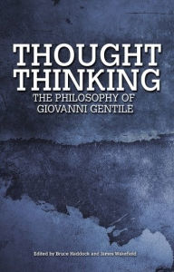 Title: Thought Thinking: The Philosophy of Giovanni Gentile, Author: Bruce Haddock