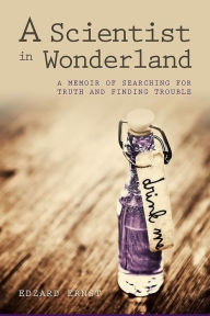 Title: A Scientist in Wonderland: A Memoir of Searching for Truth and Finding Trouble, Author: Edzard Ernst