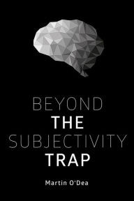Title: Beyond the Subjectivity Trap, Author: Martin O'Dea