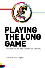 Title: Playing the Long Game: How to Save the West from Short-Termism, Author: Laurie Fitzjohn-Sykes