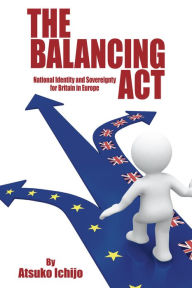 Title: The Balancing Act: National Identity and Sovereignty for Britain in Europe, Author: Atsuko Ichijo