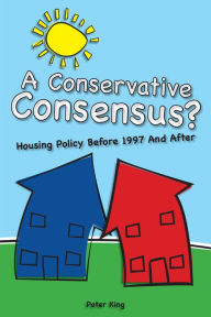 Title: A Conservative Consensus?: Housing Policy Before 1997 and After, Author: Peter King