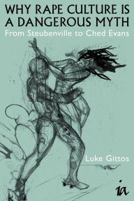 Title: Why Rape Culture is a Dangerous Myth: From Steubenville to Ched Evans, Author: Luke Gittos