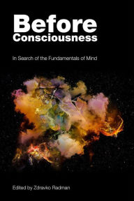 Title: Before Consciousness: In Search of the Fundamentals of Mind, Author: Zdravko Radman