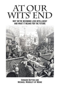 Title: At Our Wits' End: Why We're Becoming Less Intelligent and What it Means for the Future, Author: Edward Dutton