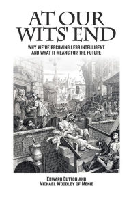 Title: At Our Wits' End: Why We're Becoming Less Intelligent and What It Means for the Future, Author: Edward Dutton