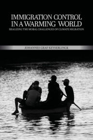 Title: Immigration Control in a Warming World: Realizing the Moral Challenges of Climate Migration, Author: Johannes Graf Keyserlingk