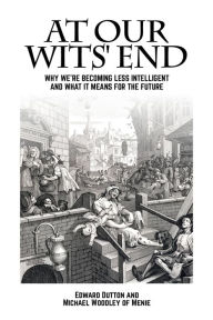 Title: At Our Wits' End: Why We're Becoming Less Intelligent and What it Means for the Future, Author: Edward Dutton