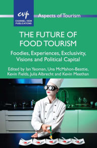 Title: The Future of Food Tourism: Foodies, Experiences, Exclusivity, Visions and Political Capital, Author: Ian Yeoman