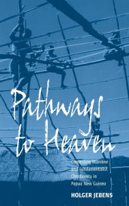 Title: Pathways to Heaven: Contesting Mainline and Fundamentalist Christianity in Papua New Guinea, Author: Holger Jebens