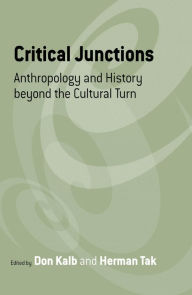 Title: Critical Junctions: Anthropology and History beyond the Cultural Turn / Edition 1, Author: Don Kalb