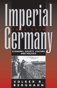 Title: Imperial Germany 1871-1918: Economy, Society, Culture and Politics / Edition 1, Author: Volker Berghahn