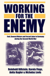 Title: Working for the Enemy: Ford, General Motors, and Forced Labor in Germany during the Second World War, Author: Reinhold Billstein