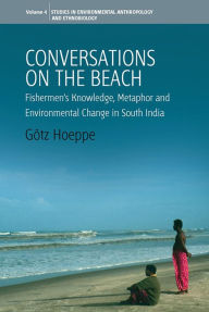 Title: Conversations on the Beach: Fishermen's Knowledge, Metaphor and Environmental Change in South India / Edition 1, Author: Gotz Hoeppe