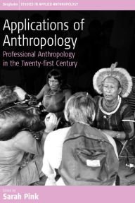 Title: Applications of Anthropology: Professional Anthropology in the Twenty-first Century, Author: Sarah Pink