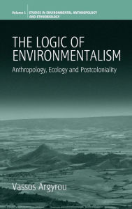 Title: The Logic of Environmentalism: Anthropology, Ecology and Postcoloniality / Edition 1, Author: Vassos Argyrou