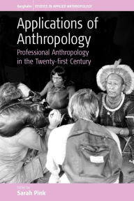 Title: Applications of Anthropology: Professional Anthropology in the Twenty-first Century / Edition 1, Author: Sarah Pink