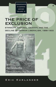 Title: The Price of Exclusion: Ethnicity, National Identity, and the Decline of German Liberalism, 1898-1933 / Edition 1, Author: Eric Kurlander