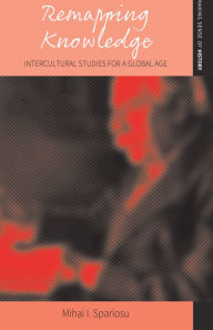 Title: Remapping Knowledge: Intercultural Studies for a Global Age / Edition 1, Author: Mihai I. Spariosu