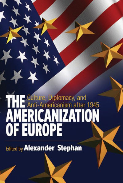 The Americanization of Europe: Culture, Diplomacy, and Anti-Americanism after 1945