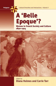 Title: A Belle Epoque?: Women and Feminism in French Society and Culture 1890-1914, Author: Diana Holmes